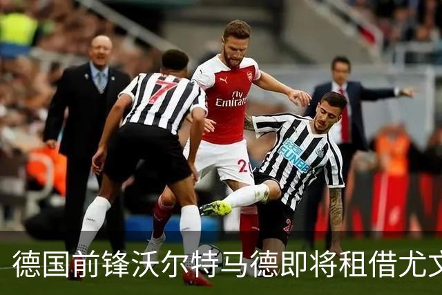 德国前锋沃尔特马德即将租借尤文，开启意甲新篇章