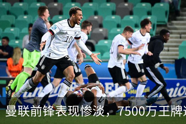 曼联前锋表现惨淡，7500万王牌遭遇滑铁卢