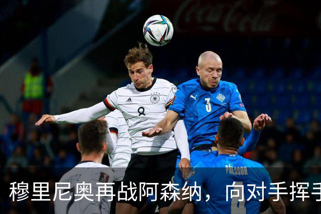 穆里尼奥再战阿森纳，向对手挥手告别的历史